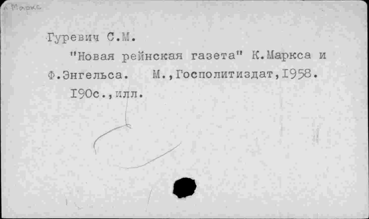 ﻿
-Гуревич С.М.
’’Новая рейнская газета” К.Маркса и Ф.Энгельса. М.,Госполитиздат,1958.
190с.,илл.